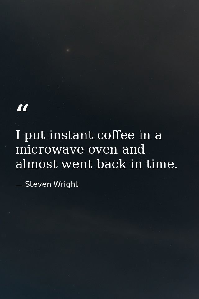 I put instant coffee in a microwave oven and almost went back in time. — Steven Wright