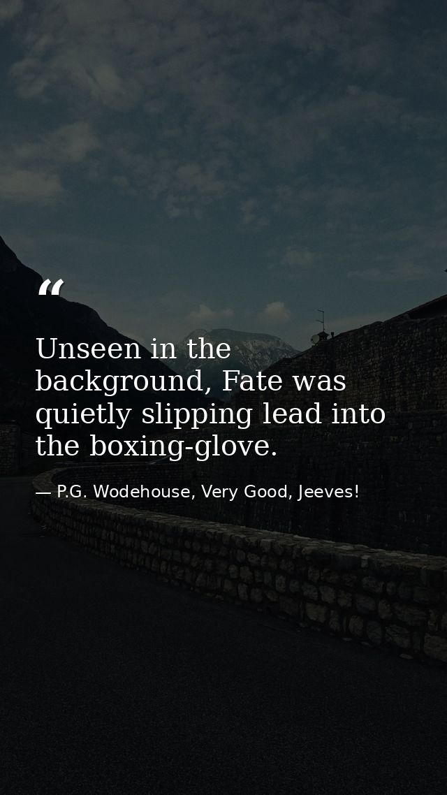 Unseen in the background, Fate was quietly slipping lead into the boxing-glove. — P.G. Wodehouse, Very Good, Jeeves!