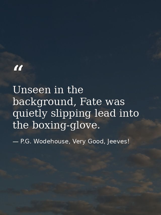 Unseen in the background, Fate was quietly slipping lead into the boxing-glove. — P.G. Wodehouse, Very Good, Jeeves!