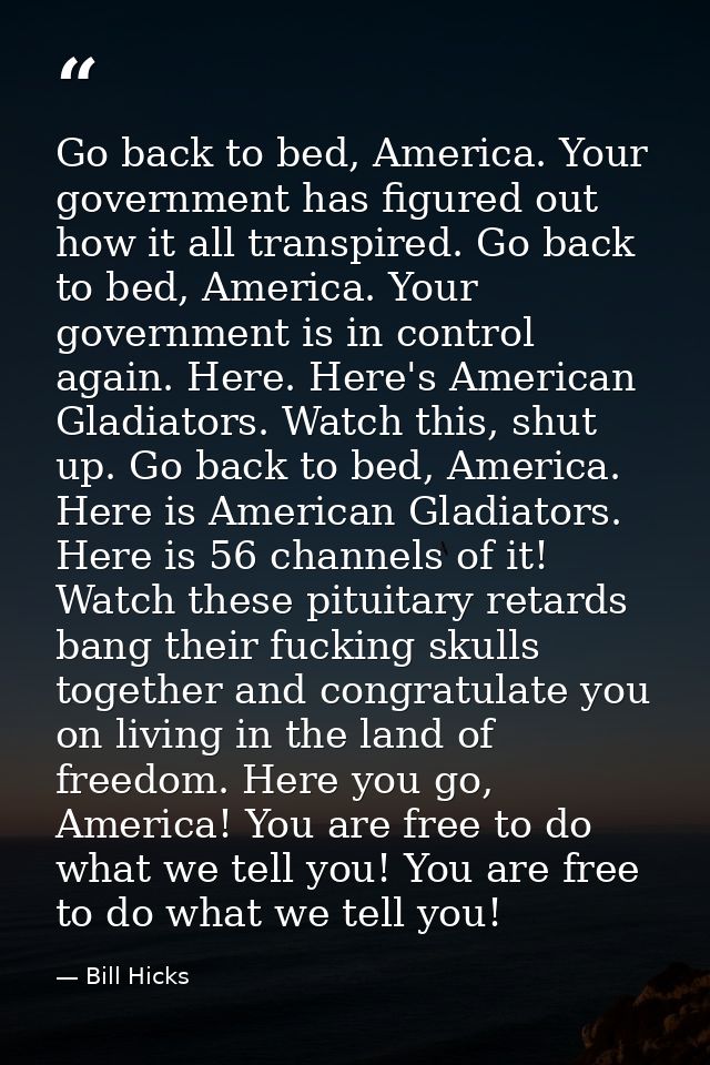 Go back to bed, America. Your government has figured out how it all transpired. Go back to bed, America. Your government — Bill Hicks