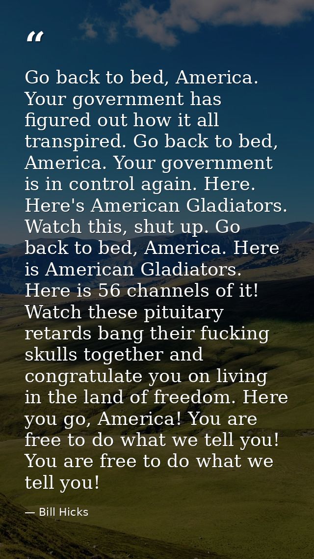 Go back to bed, America. Your government has figured out how it all transpired. Go back to bed, America. Your government — Bill Hicks