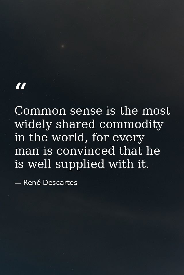 Common sense is the most widely shared commodity in the world, for every man is convinced that he is well supplied with  — René Descartes