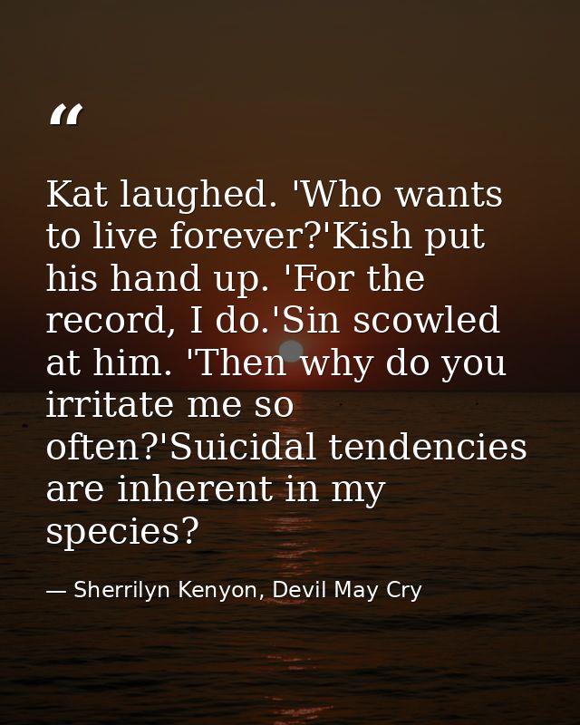 Kat laughed. 'Who wants to live forever?'Kish put his hand up. 'For the record, I do.'Sin scowled at him. 'Then why do y — Sherrilyn Kenyon, Devil May Cry