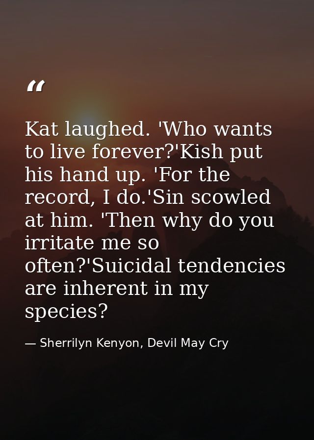 Kat laughed. 'Who wants to live forever?'Kish put his hand up. 'For the record, I do.'Sin scowled at him. 'Then why do y — Sherrilyn Kenyon, Devil May Cry