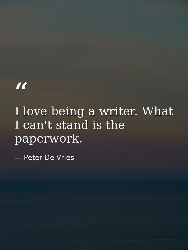 I love being a writer. What I can't stand is the paperwork. — Peter De Vries