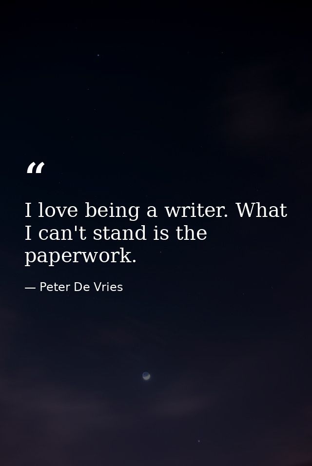 I love being a writer. What I can't stand is the paperwork. — Peter De Vries