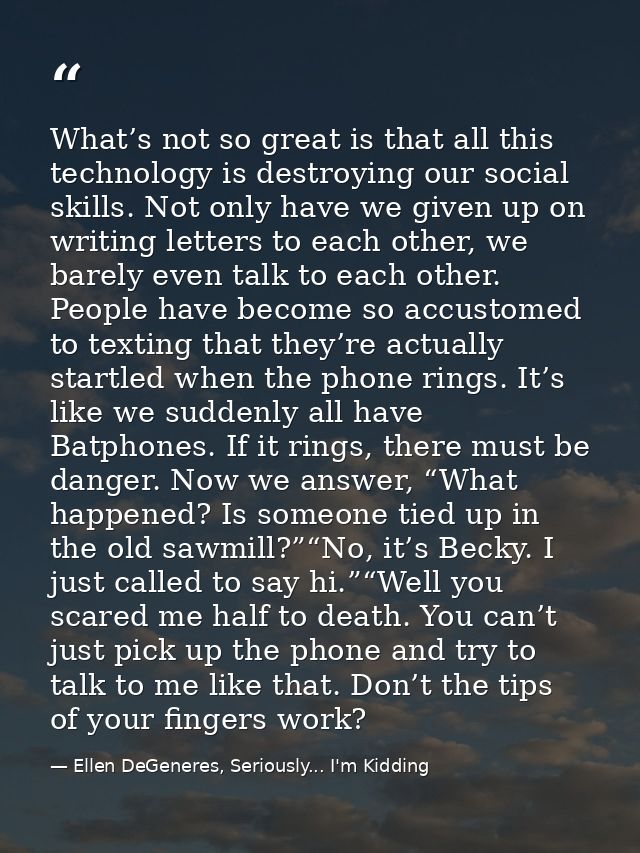 What’s not so great is that all this technology is destroying our social skills. Not only have we given up on writing le — Ellen DeGeneres, Seriously... I'm Kidding