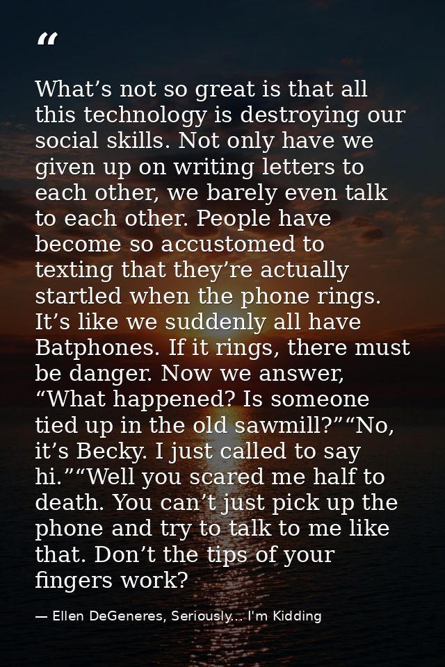 What’s not so great is that all this technology is destroying our social skills. Not only have we given up on writing le — Ellen DeGeneres, Seriously... I'm Kidding
