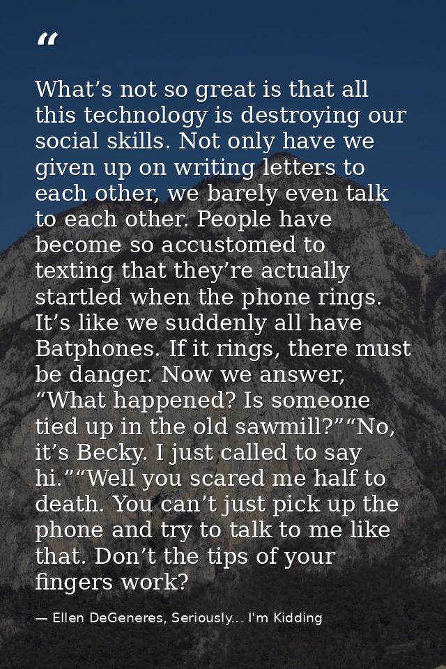What’s not so great is that all this technology is destroying our social skills. Not only have we given up on writing le — Ellen DeGeneres, Seriously... I'm Kidding