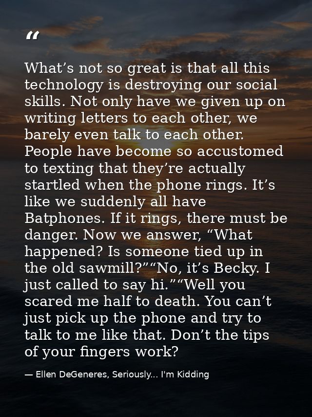 What’s not so great is that all this technology is destroying our social skills. Not only have we given up on writing le — Ellen DeGeneres, Seriously... I'm Kidding