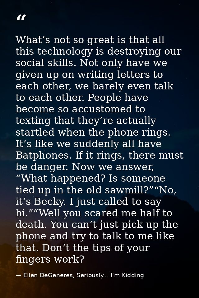 What’s not so great is that all this technology is destroying our social skills. Not only have we given up on writing le — Ellen DeGeneres, Seriously... I'm Kidding
