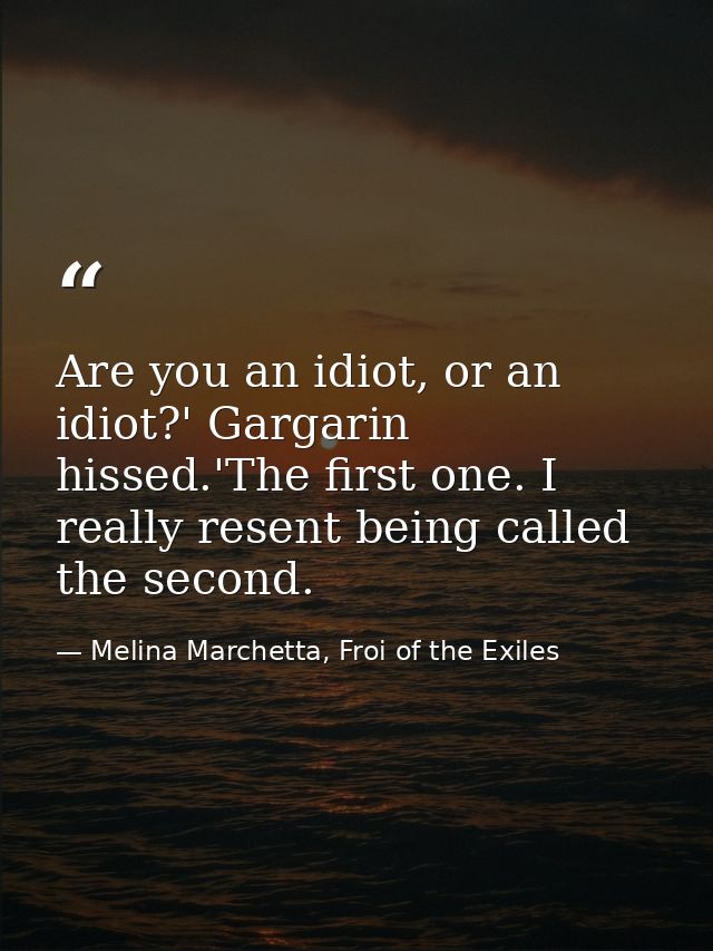 Are you an idiot, or an idiot?' Gargarin hissed.'The first one. I really resent being called the second. — Melina Marchetta, Froi of the Exiles