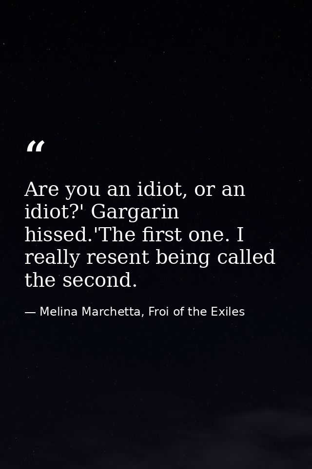 Are you an idiot, or an idiot?' Gargarin hissed.'The first one. I really resent being called the second. — Melina Marchetta, Froi of the Exiles