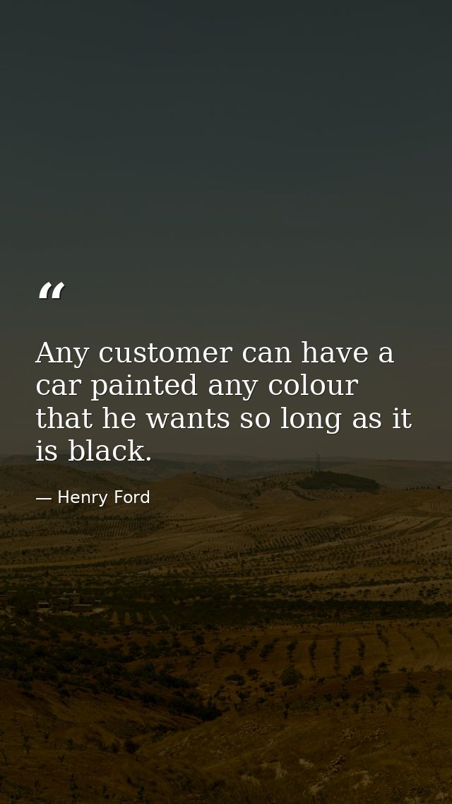 Any customer can have a car painted any colour that he wants so long as it is black. — Henry Ford