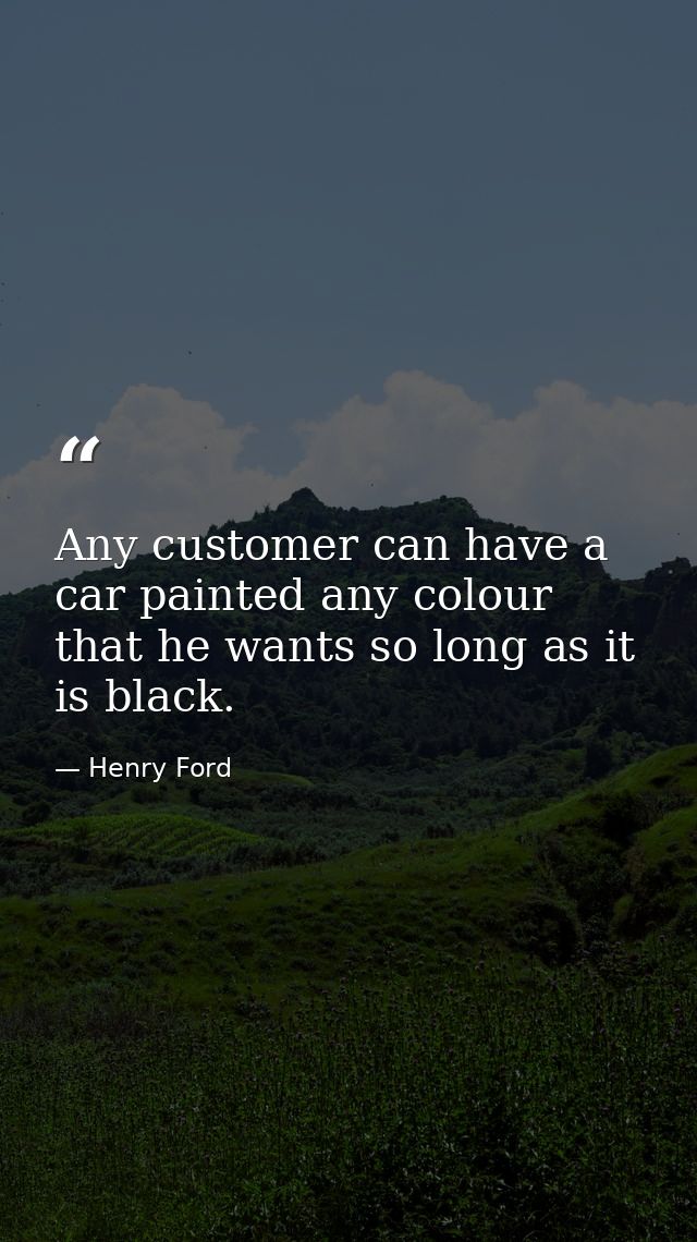 Any customer can have a car painted any colour that he wants so long as it is black. — Henry Ford