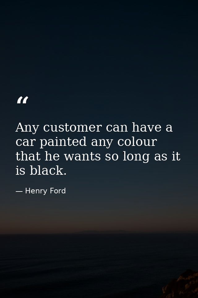 Any customer can have a car painted any colour that he wants so long as it is black. — Henry Ford