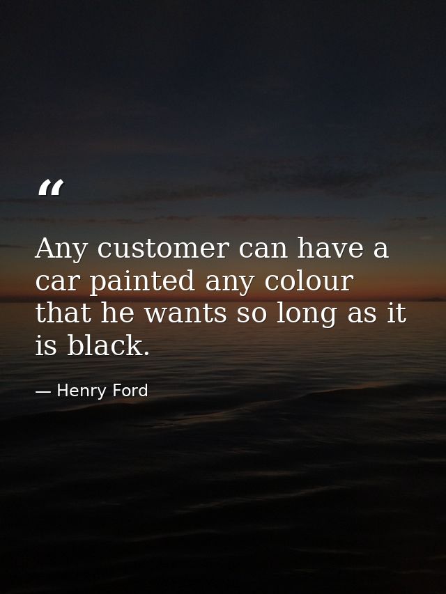 Any customer can have a car painted any colour that he wants so long as it is black. — Henry Ford