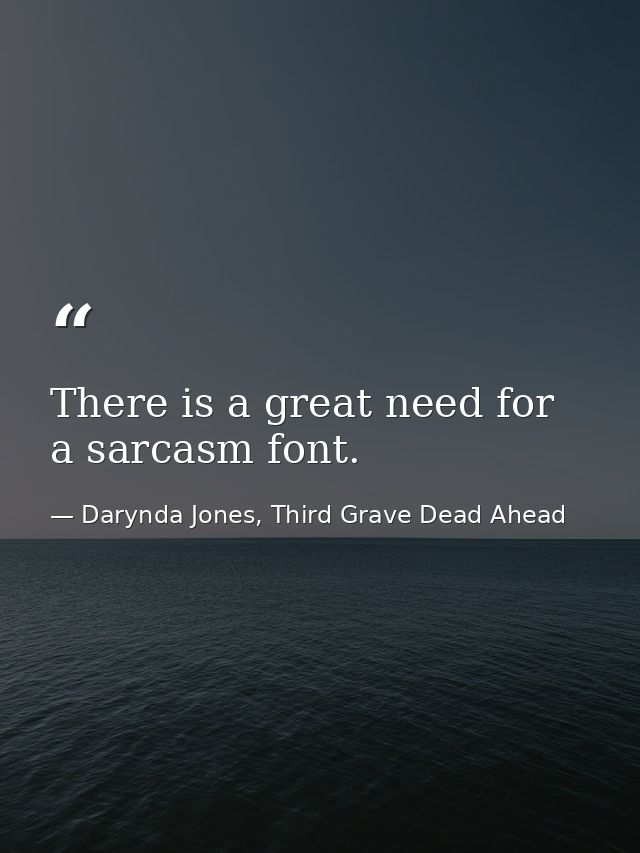 There is a great need for a sarcasm font. — Darynda Jones, Third Grave Dead Ahead