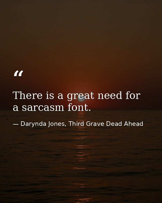 There is a great need for a sarcasm font. — Darynda Jones, Third Grave Dead Ahead