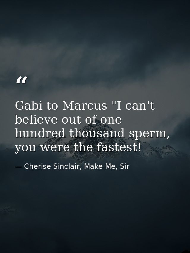 Gabi to Marcus "I can't believe out of one hundred thousand sperm, you were the fastest! — Cherise Sinclair, Make Me, Sir