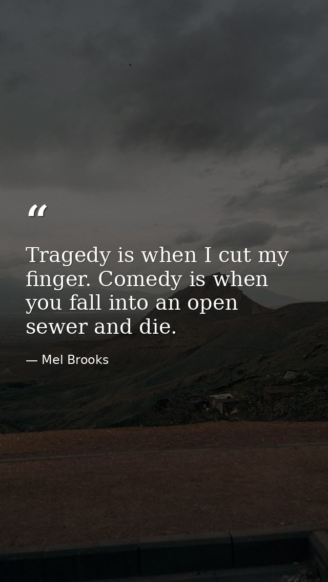 Tragedy is when I cut my finger. Comedy is when you fall into an open sewer and die. — Mel Brooks