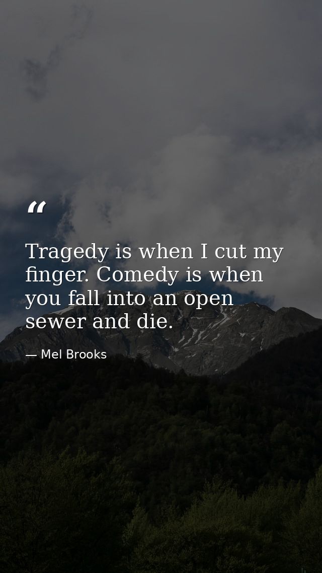Tragedy is when I cut my finger. Comedy is when you fall into an open sewer and die. — Mel Brooks