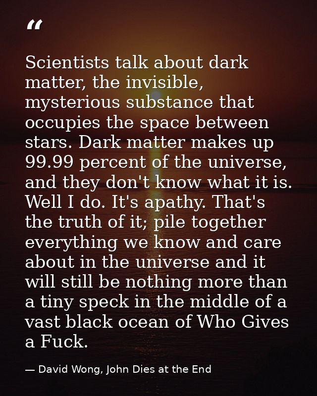 Scientists talk about dark matter, the invisible, mysterious substance that occupies the space between stars. Dark matte — David Wong, John Dies at the End