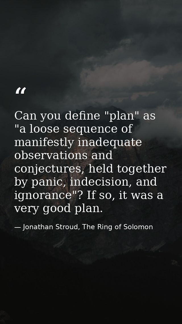 Can you define "plan" as "a loose sequence of manifestly inadequate observations and conjectures, held together by panic — Jonathan Stroud, The Ring of Solomon