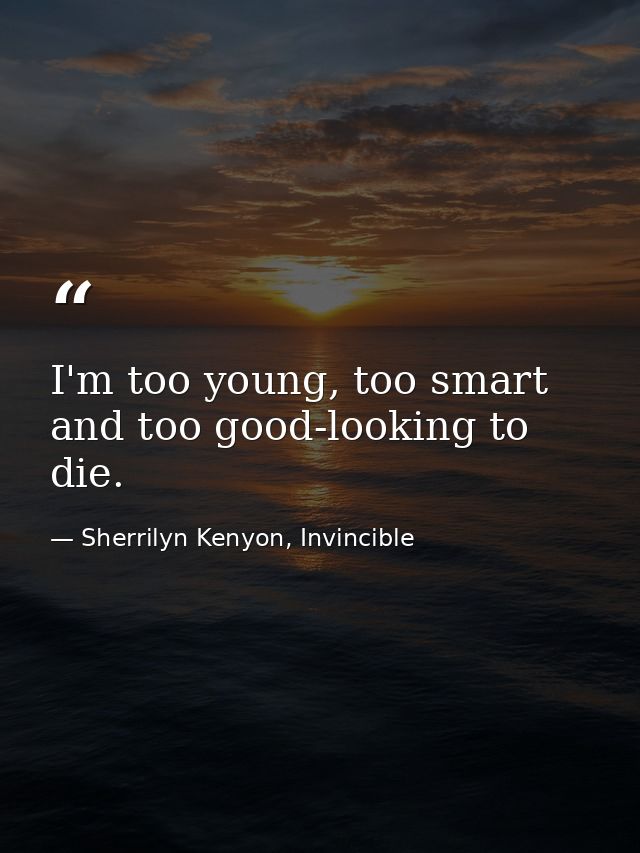I'm too young, too smart and too good-looking to die. — Sherrilyn Kenyon, Invincible