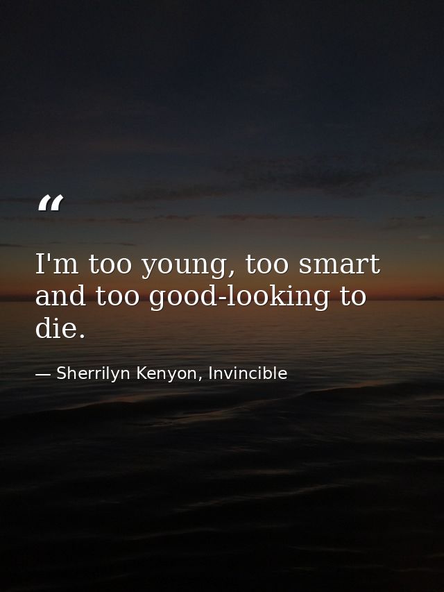 I'm too young, too smart and too good-looking to die. — Sherrilyn Kenyon, Invincible