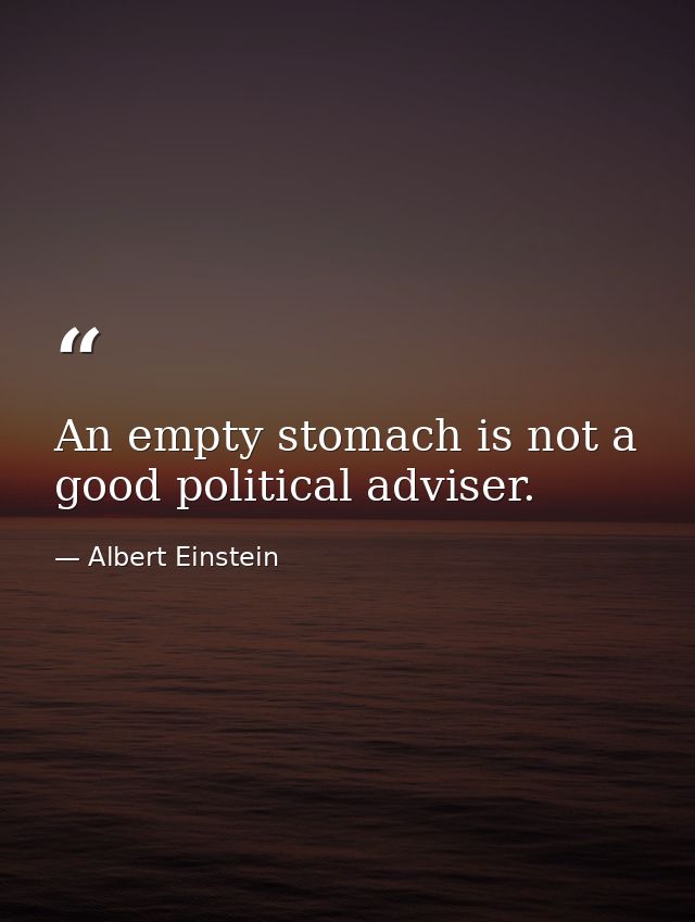 An empty stomach is not a good political adviser. — Albert Einstein