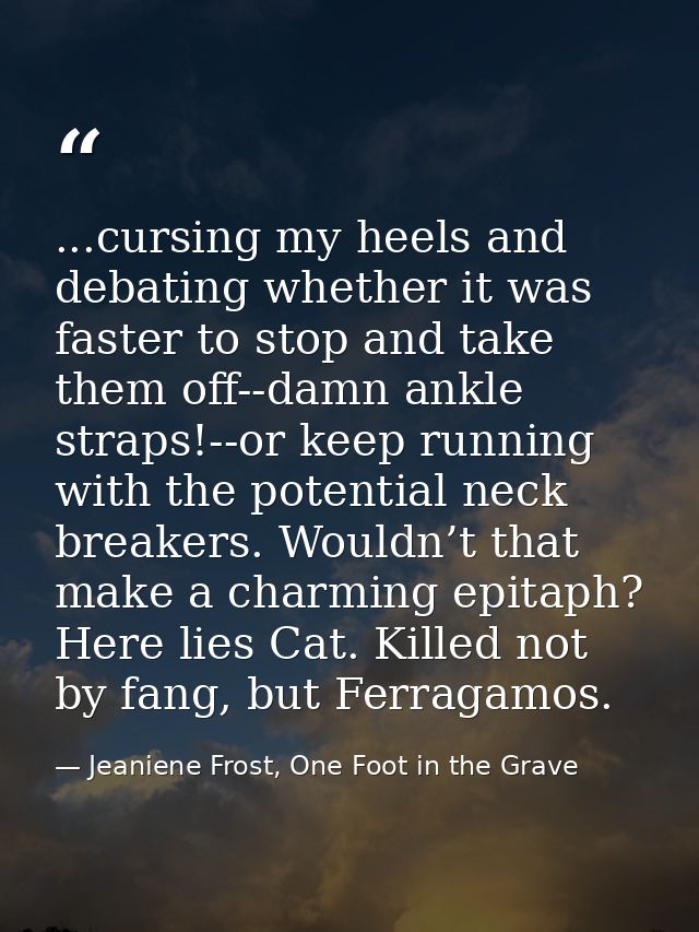 ...cursing my heels and debating whether it was faster to stop and take them off--damn ankle straps!--or keep running wi — Jeaniene Frost, One Foot in the Grave