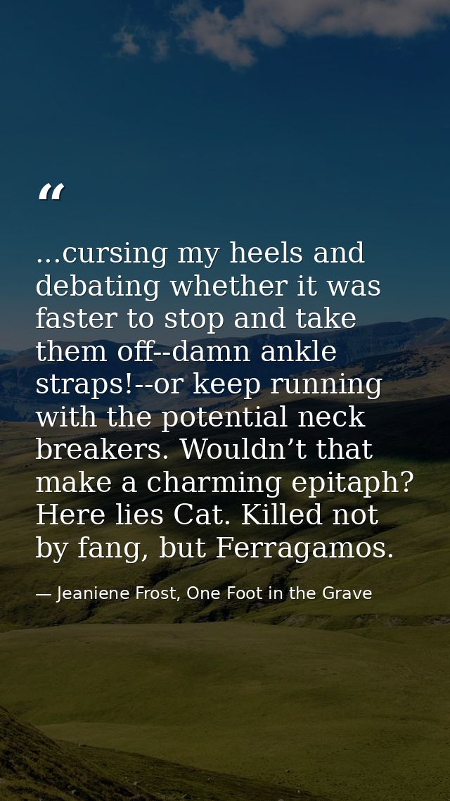 ...cursing my heels and debating whether it was faster to stop and take them off--damn ankle straps!--or keep running wi — Jeaniene Frost, One Foot in the Grave