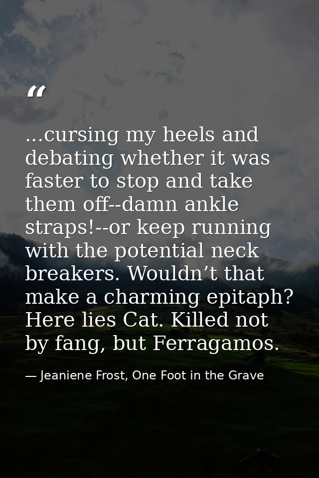 ...cursing my heels and debating whether it was faster to stop and take them off--damn ankle straps!--or keep running wi — Jeaniene Frost, One Foot in the Grave