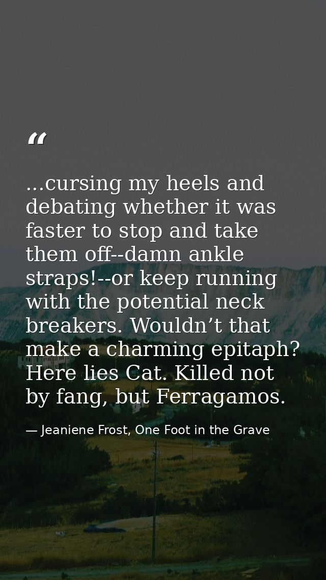 ...cursing my heels and debating whether it was faster to stop and take them off--damn ankle straps!--or keep running wi — Jeaniene Frost, One Foot in the Grave