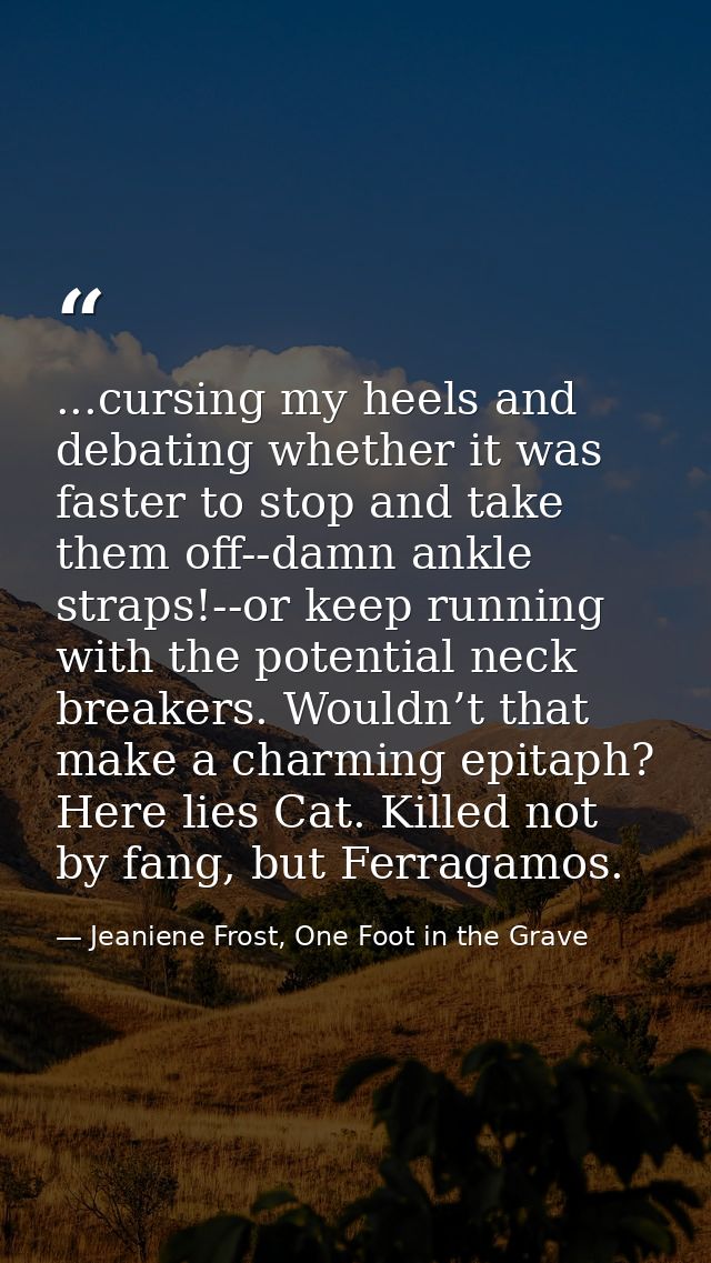 ...cursing my heels and debating whether it was faster to stop and take them off--damn ankle straps!--or keep running wi — Jeaniene Frost, One Foot in the Grave