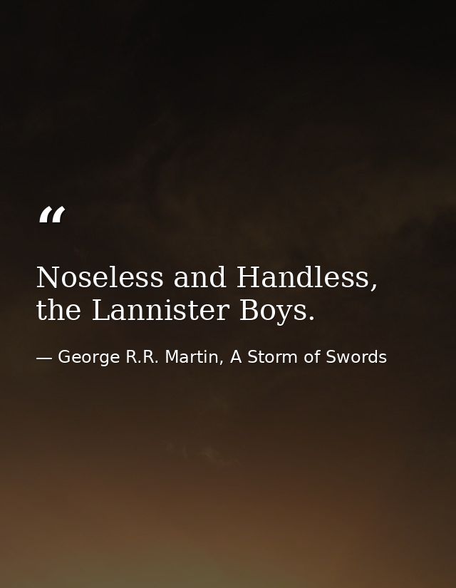 Noseless and Handless, the Lannister Boys. — George R.R. Martin, A Storm of Swords