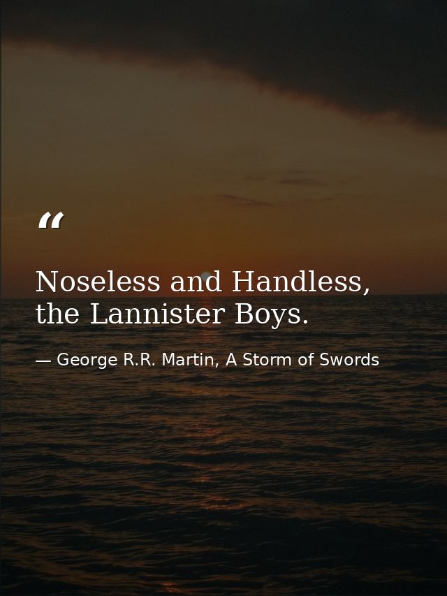 Noseless and Handless, the Lannister Boys. — George R.R. Martin, A Storm of Swords
