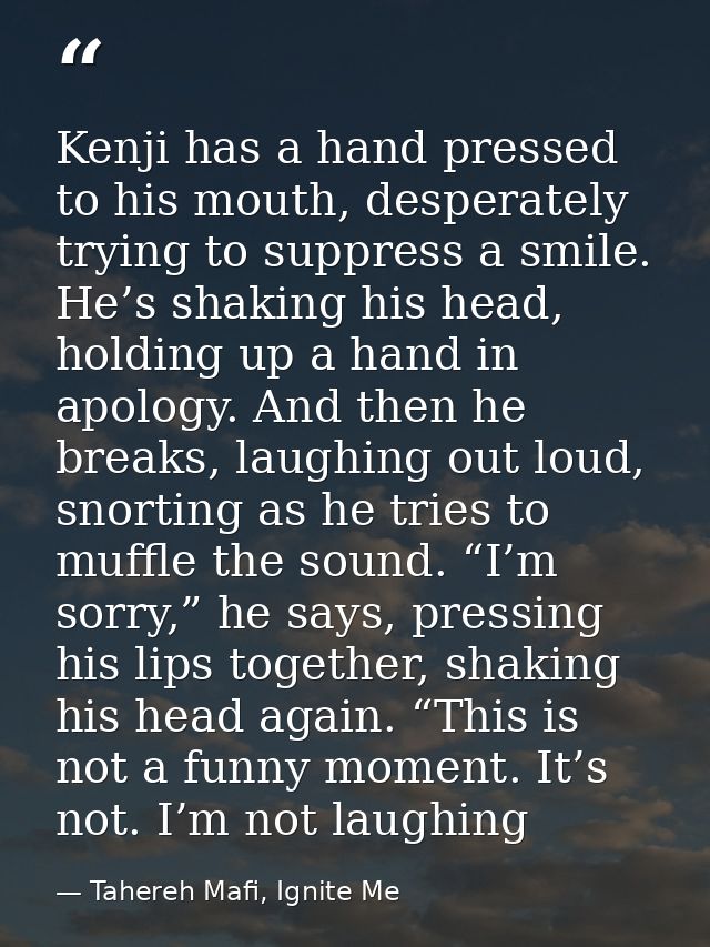 Kenji has a hand pressed to his mouth, desperately trying to suppress a smile. He’s shaking his head, holding up a hand  — Tahereh Mafi, Ignite Me