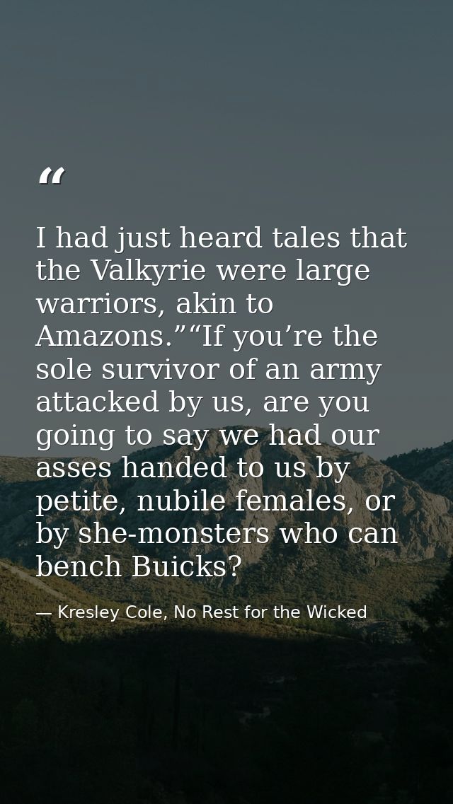 I had just heard tales that the Valkyrie were large warriors, akin to Amazons.”“If you’re the sole survivor of an army a — Kresley Cole, No Rest for the Wicked