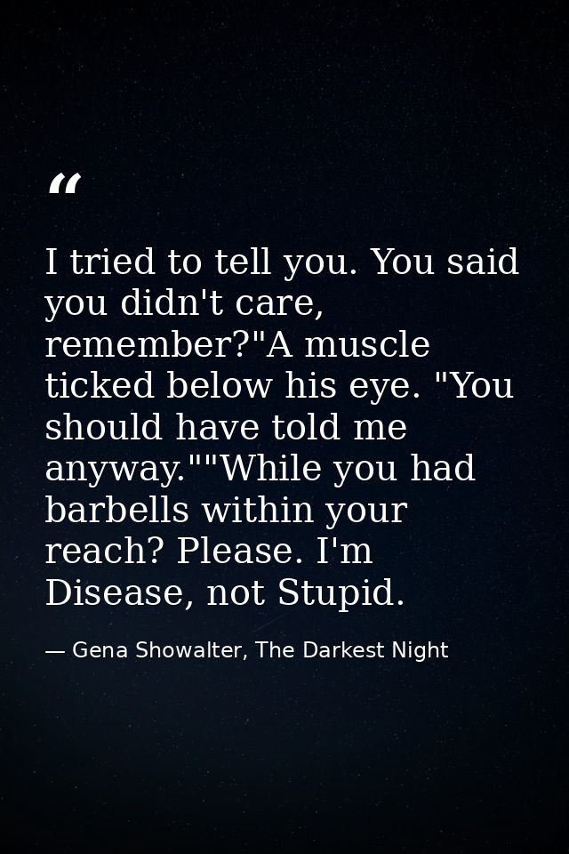 I tried to tell you. You said you didn't care, remember?"A muscle ticked below his eye. "You should have told me anyway. — Gena Showalter, The Darkest Night