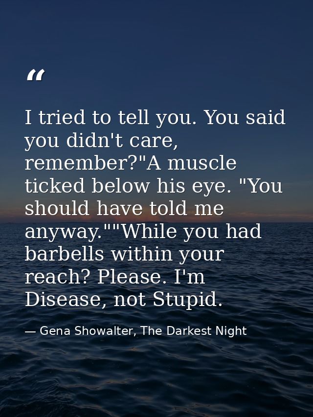 I tried to tell you. You said you didn't care, remember?"A muscle ticked below his eye. "You should have told me anyway. — Gena Showalter, The Darkest Night