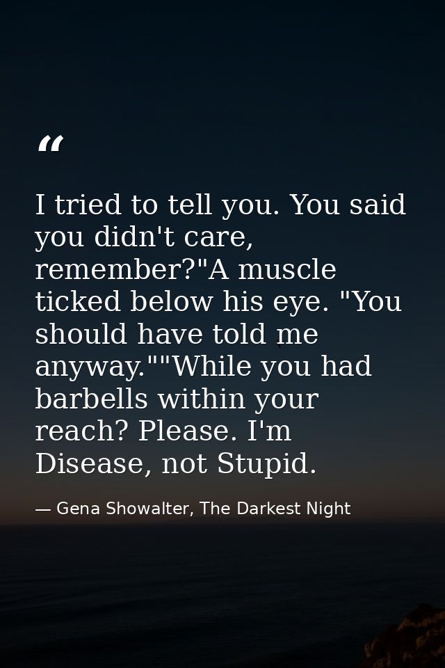 I tried to tell you. You said you didn't care, remember?"A muscle ticked below his eye. "You should have told me anyway. — Gena Showalter, The Darkest Night