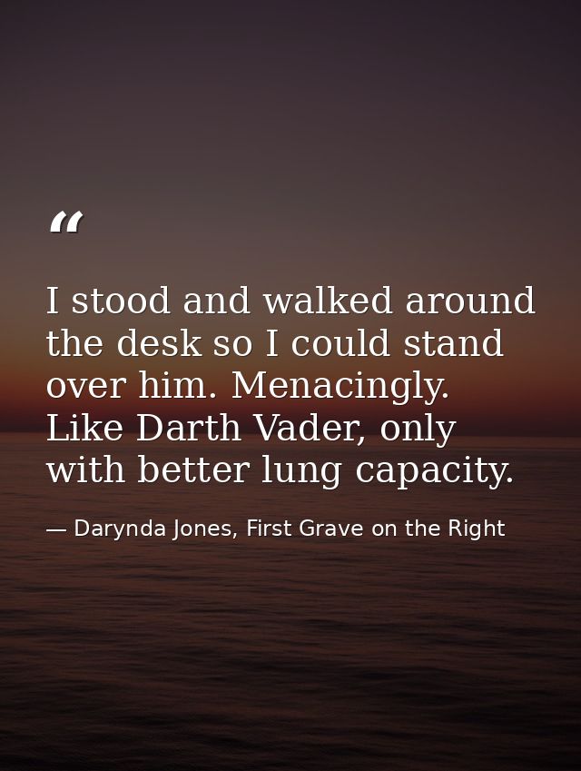 I stood and walked around the desk so I could stand over him. Menacingly. Like Darth Vader, only with better lung capaci — Darynda Jones, First Grave on the Right