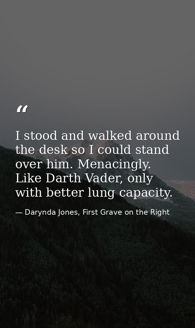 I stood and walked around the desk so I could stand over him. Menacingly. Like Darth Vader, only with better lung capaci — Darynda Jones, First Grave on the Right