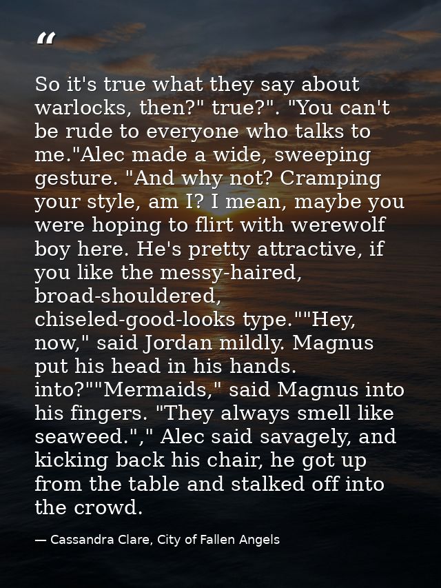 So it's true what they say about warlocks, then?" true?". "You can't be rude to everyone who talks to me."Alec made a wi — Cassandra Clare, City of Fallen Angels