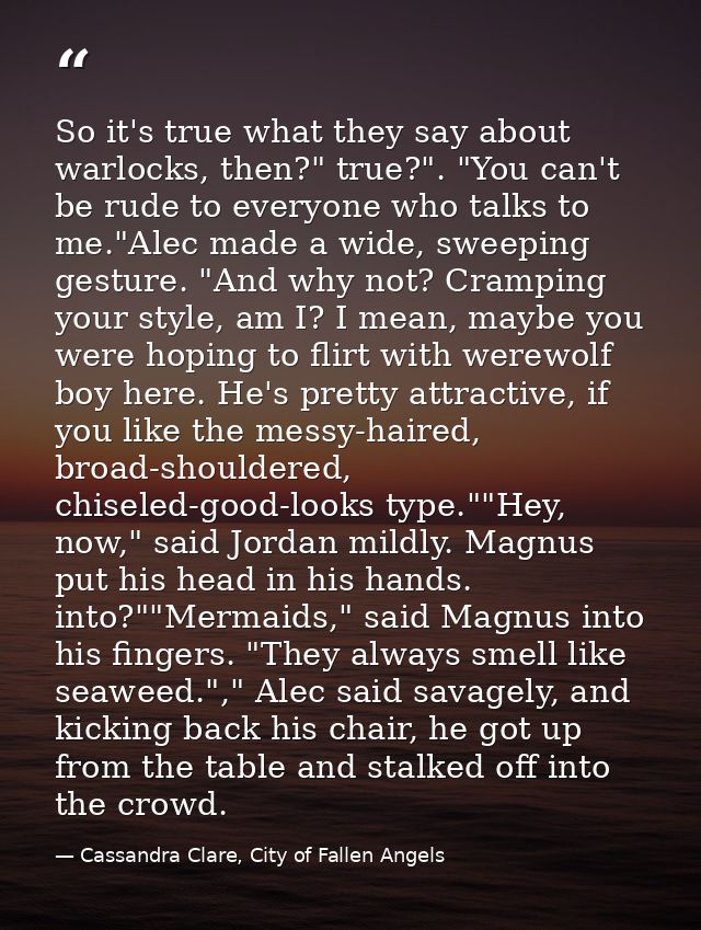 So it's true what they say about warlocks, then?" true?". "You can't be rude to everyone who talks to me."Alec made a wi — Cassandra Clare, City of Fallen Angels