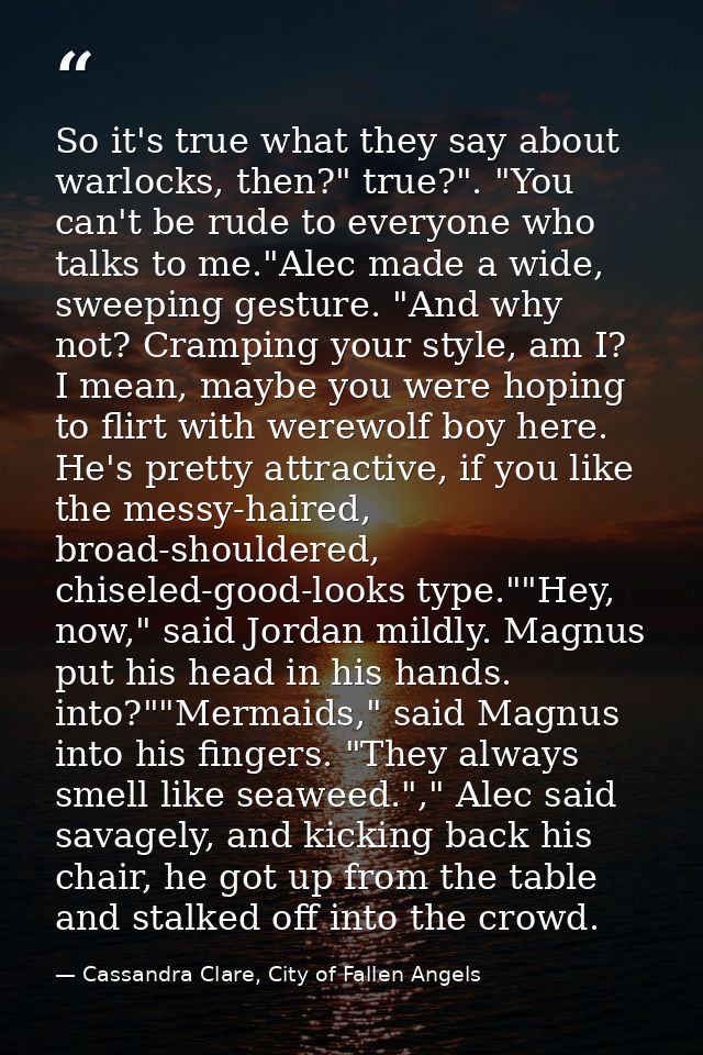 So it's true what they say about warlocks, then?" true?". "You can't be rude to everyone who talks to me."Alec made a wi — Cassandra Clare, City of Fallen Angels