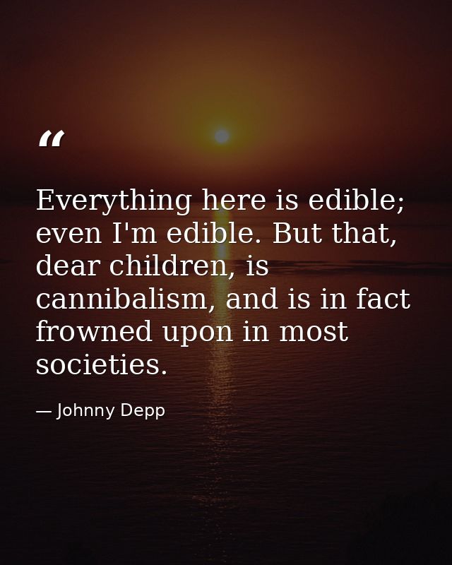 Everything here is edible; even I'm edible. But that, dear children, is cannibalism, and is in fact frowned upon in most — Johnny Depp