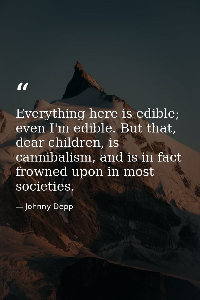 Everything here is edible; even I'm edible. But that, dear children, is cannibalism, and is in fact frowned upon in most — Johnny Depp